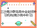 三沙南沙群岛高中全封闭补习机构(南沙高中补习)