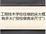 工商技术学校住宿的床大概有多大("技校宿舍床尺寸")