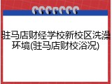 驻马店财经学校新校区洗澡环境(驻马店财校浴况)