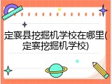 定襄县挖掘机学校在哪里(定襄挖掘机学校)