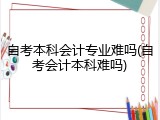 自考本科会计专业难吗(自考会计本科难吗)