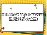 渭南澄城县的农业学校在哪里(澄城农校位置)