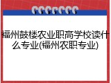 福州鼓楼农业职高学校读什么专业(福州农职专业)