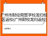 广州市财经商贸学校龙归校区返校(广州财校龙归返校)