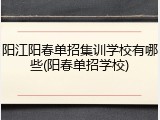 阳江阳春单招集训学校有哪些(阳春单招学校)