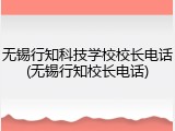 无锡行知科技学校校长电话(无锡行知校长电话)