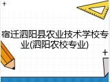 宿迁泗阳县农业技术学校专业(泗阳农校专业)