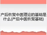 产后恢复中医理论的基础是什么(产后中医恢复基础)