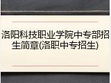 洛阳科技职业学院中专部招生简章(洛职中专招生)