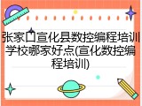 张家口宣化县数控编程培训学校哪家好点(宣化数控编程培训)