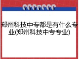 郑州科技中专都是有什么专业(郑州科技中专专业)