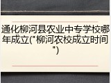 通化柳河县农业中专学校哪年成立("柳河农校成立时间")