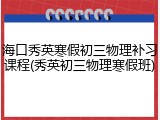 海口秀英寒假初三物理补习课程(秀英初三物理寒假班)