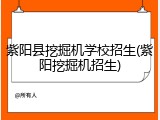 紫阳县挖掘机学校招生(紫阳挖掘机招生)