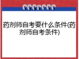 药剂师自考要什么条件(药剂师自考条件)