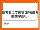 自考要给学校交钱吗(自考要交学费吗)