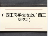 广西工商学校地址(广西工商校址)