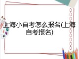 上海小自考怎么报名(上海自考报名)