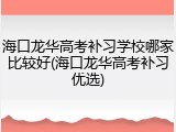 海口龙华高考补习学校哪家比较好(海口龙华高考补习优选)
