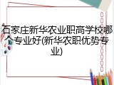 石家庄新华农业职高学校哪个专业好(新华农职优势专业)