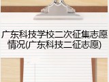 广东科技学校二次征集志愿情况(广东科技二征志愿)