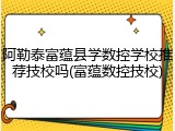 阿勒泰富蕴县学数控学校推荐技校吗(富蕴数控技校)