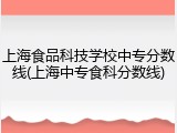 上海食品科技学校中专分数线(上海中专食科分数线)
