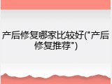 产后修复哪家比较好("产后修复推荐")
