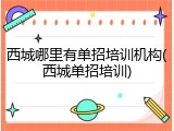 西城哪里有单招培训机构(西城单招培训)