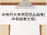 中专升大专学历怎么自考(中专自考大专)
