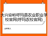 大兴安岭呼玛县农业职业学校官网(呼玛农校官网)