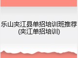 乐山夹江县单招培训班推荐(夹江单招培训)