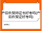 产后恢复师证书好考吗(产后恢复证好考吗)