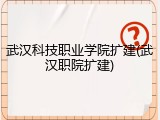 武汉科技职业学院扩建(武汉职院扩建)