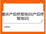 重庆产后修复培训(产后修复培训)