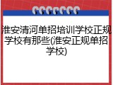 淮安清河单招培训学校正规学校有那些(淮安正规单招学校)
