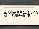 崇左龙州县高中全封闭补习机构(龙州全封闭高中)