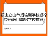 鞍山立山单招培训学校哪个最好(鞍山单招学校推荐)