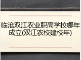 临沧双江农业职高学校哪年成立(双江农校建校年)