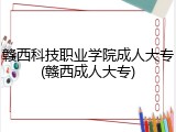 赣西科技职业学院成人大专(赣西成人大专)