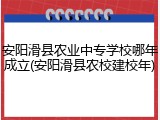 安阳滑县农业中专学校哪年成立(安阳滑县农校建校年)
