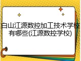 白山江源数控加工技术学校有哪些(江源数控学校)