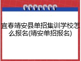 宜春靖安县单招集训学校怎么报名(靖安单招报名)