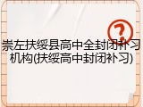 崇左扶绥县高中全封闭补习机构(扶绥高中封闭补习)