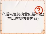 产后恢复师执业包括什么(产后恢复执业内容)
