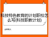 科技特色教育的计划职校怎么写(科技职教计划)