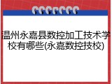 温州永嘉县数控加工技术学校有哪些(永嘉数控技校)