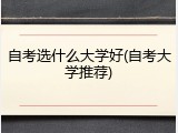 自考选什么大学好(自考大学推荐)