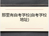 那里有自考学校(自考学校地址)