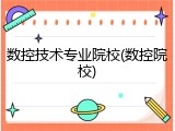 数控技术专业院校(数控院校)